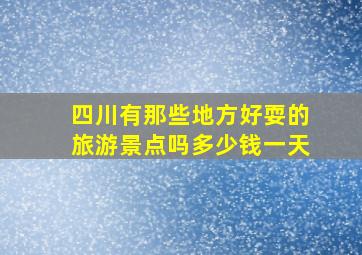 四川有那些地方好耍的旅游景点吗多少钱一天