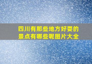 四川有那些地方好耍的景点有哪些呢图片大全