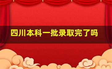 四川本科一批录取完了吗