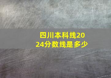 四川本科线2024分数线是多少