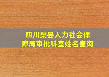 四川渠县人力社会保障局审批科室姓名查询