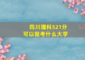 四川理科521分可以报考什么大学