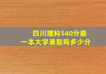 四川理科540分能一本大学录取吗多少分