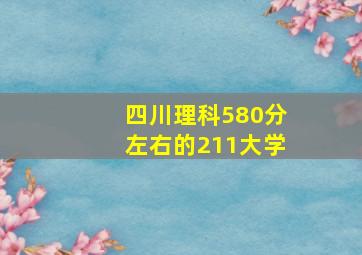 四川理科580分左右的211大学