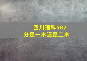 四川理科582分是一本还是二本