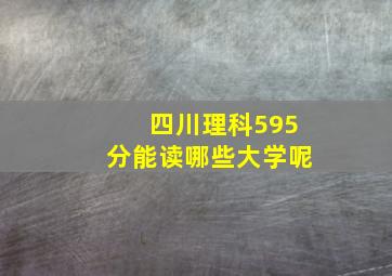 四川理科595分能读哪些大学呢