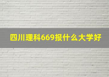 四川理科669报什么大学好