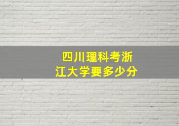 四川理科考浙江大学要多少分