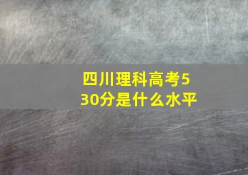 四川理科高考530分是什么水平