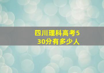 四川理科高考530分有多少人