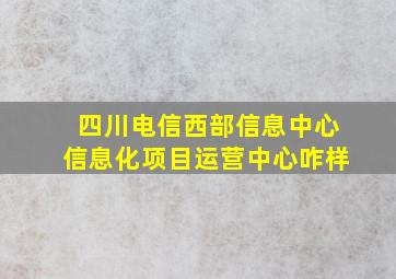 四川电信西部信息中心信息化项目运营中心咋样