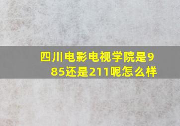 四川电影电视学院是985还是211呢怎么样