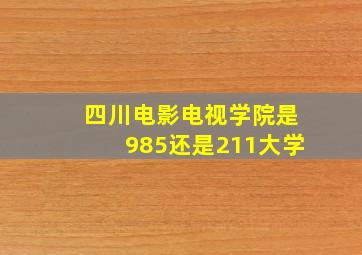 四川电影电视学院是985还是211大学