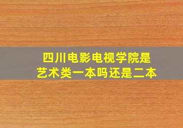 四川电影电视学院是艺术类一本吗还是二本