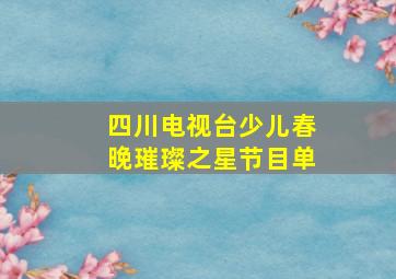 四川电视台少儿春晚璀璨之星节目单