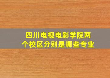 四川电视电影学院两个校区分别是哪些专业