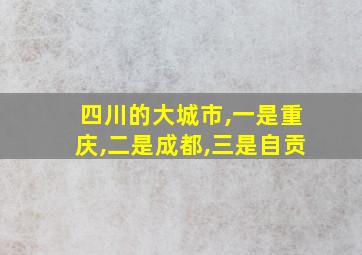 四川的大城市,一是重庆,二是成都,三是自贡