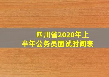 四川省2020年上半年公务员面试时间表