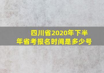 四川省2020年下半年省考报名时间是多少号