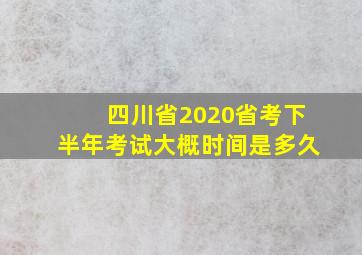 四川省2020省考下半年考试大概时间是多久