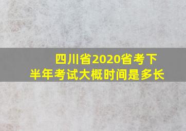 四川省2020省考下半年考试大概时间是多长