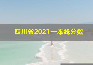 四川省2021一本线分数