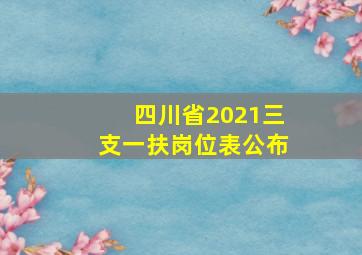 四川省2021三支一扶岗位表公布