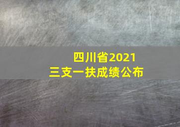 四川省2021三支一扶成绩公布