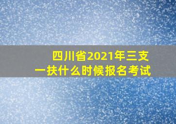 四川省2021年三支一扶什么时候报名考试