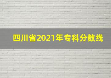 四川省2021年专科分数线