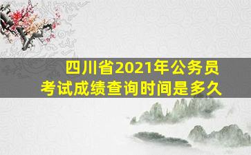 四川省2021年公务员考试成绩查询时间是多久