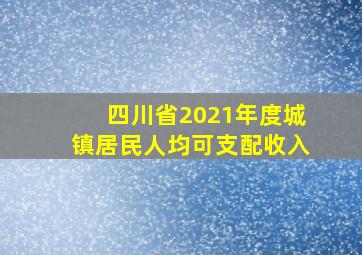 四川省2021年度城镇居民人均可支配收入