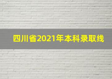 四川省2021年本科录取线