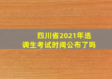 四川省2021年选调生考试时间公布了吗