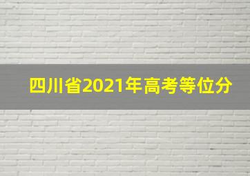 四川省2021年高考等位分