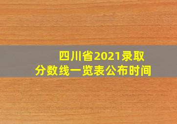 四川省2021录取分数线一览表公布时间