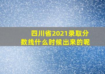 四川省2021录取分数线什么时候出来的呢