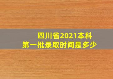 四川省2021本科第一批录取时间是多少