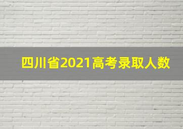 四川省2021高考录取人数