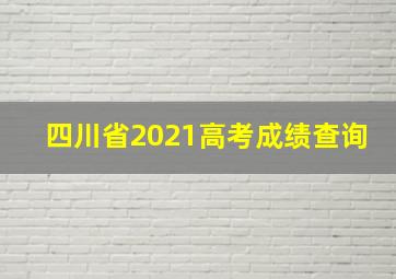 四川省2021高考成绩查询