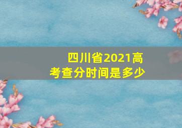 四川省2021高考查分时间是多少