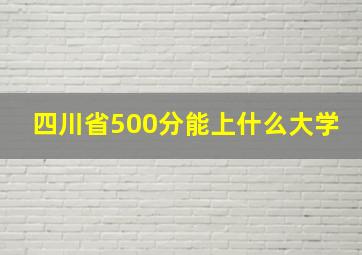 四川省500分能上什么大学