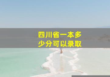 四川省一本多少分可以录取