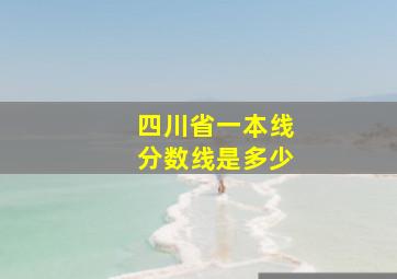 四川省一本线分数线是多少