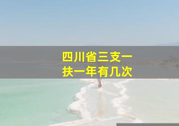 四川省三支一扶一年有几次