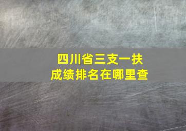 四川省三支一扶成绩排名在哪里查