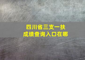 四川省三支一扶成绩查询入口在哪