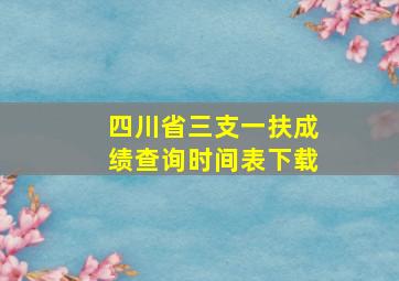 四川省三支一扶成绩查询时间表下载