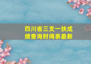 四川省三支一扶成绩查询时间表最新