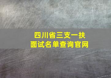 四川省三支一扶面试名单查询官网